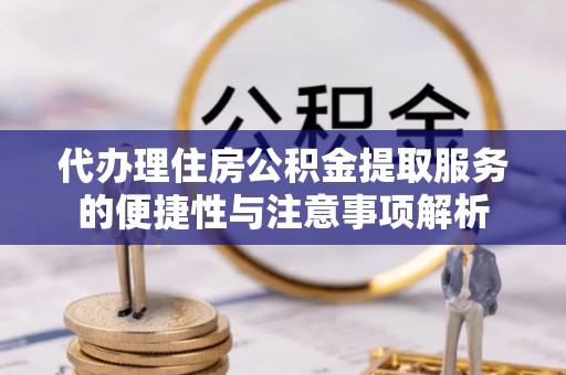 阳春代办理住房公积金提取服务的便捷性与注意事项解析
