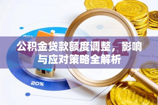 阳春公积金贷款额度调整，影响与应对策略全解析