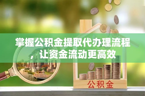 阳春掌握公积金提取代办理流程，让资金流动更高效