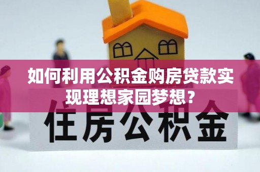 阳春如何利用公积金购房贷款实现理想家园梦想？
