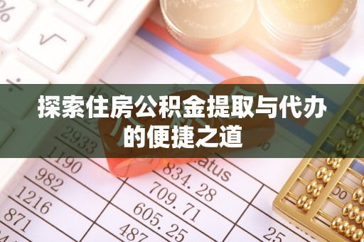 阳春探索住房公积金提取与代办的便捷之道
