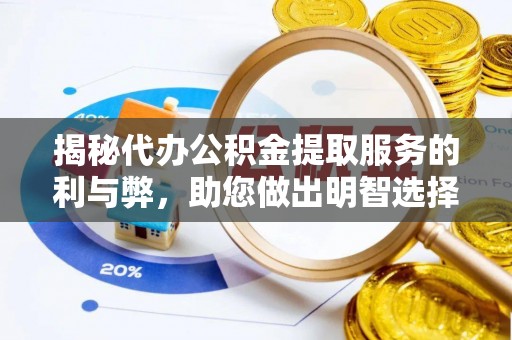 阳春揭秘代办公积金提取服务的利与弊，助您做出明智选择