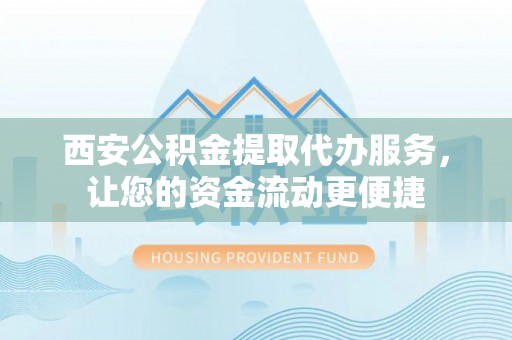 阳春西安公积金提取代办服务，让您的资金流动更便捷