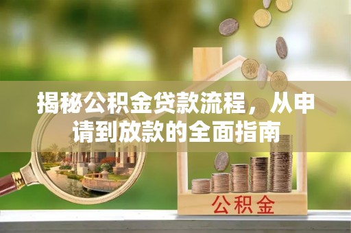 阳春揭秘公积金贷款流程，从申请到放款的全面指南