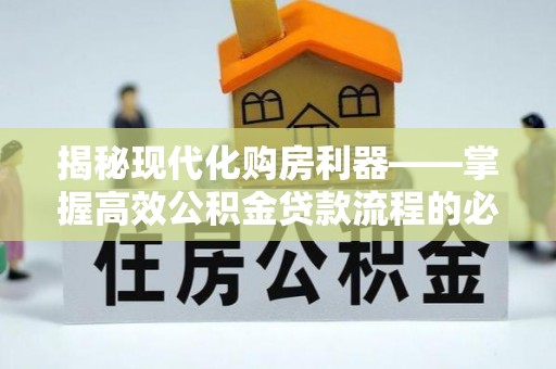 阳春揭秘现代化购房利器——掌握高效公积金贷款流程的必备指南
