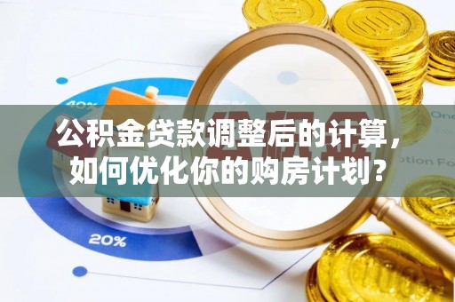 阳春公积金贷款调整后的计算，如何优化你的购房计划？