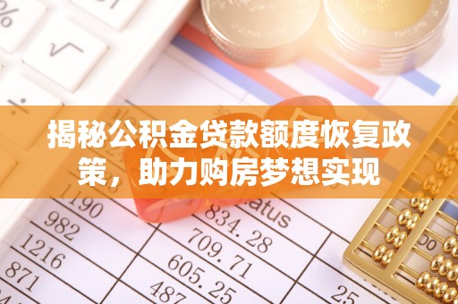 阳春揭秘公积金贷款额度恢复政策，助力购房梦想实现