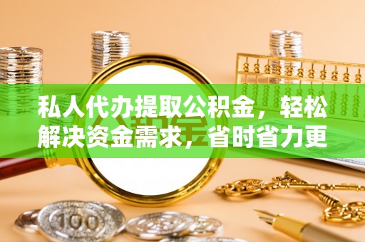 阳春私人代办提取公积金，轻松解决资金需求，省时省力更高效