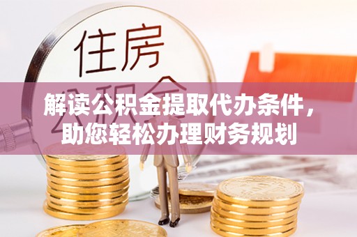 阳春解读公积金提取代办条件，助您轻松办理财务规划