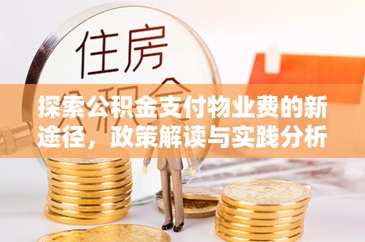 阳春探索公积金支付物业费的新途径，政策解读与实践分析