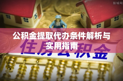 阳春公积金提取代办条件解析与实用指南