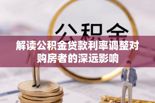 阳春解读公积金贷款利率调整对购房者的深远影响