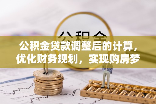 阳春公积金贷款调整后的计算，优化财务规划，实现购房梦想