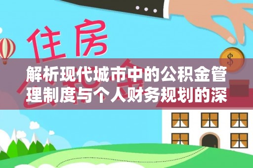 阳春解析现代城市中的公积金管理制度与个人财务规划的深度关联