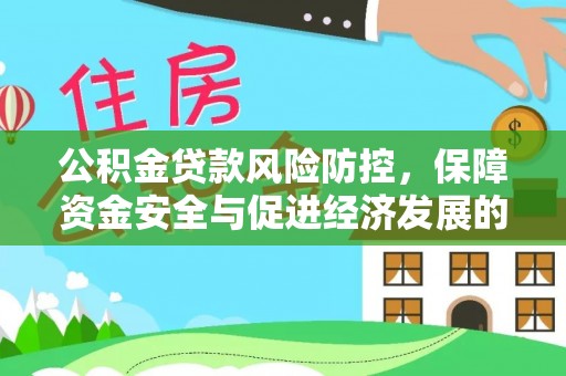 阳春公积金贷款风险防控，保障资金安全与促进经济发展的平衡之道