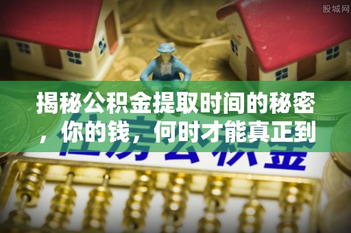 阳春揭秘公积金提取时间的秘密，你的钱，何时才能真正到手？
