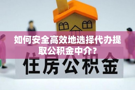 阳春如何安全高效地选择代办提取公积金中介？