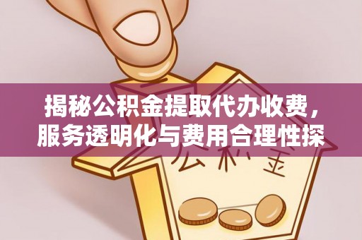 阳春揭秘公积金提取代办收费，服务透明化与费用合理性探讨