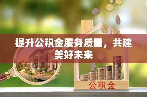 阳春提升公积金服务质量，共建美好未来