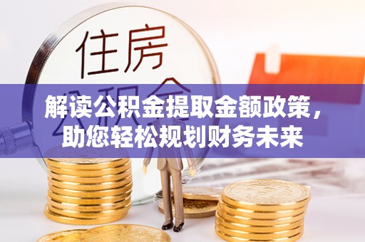 阳春解读公积金提取金额政策，助您轻松规划财务未来