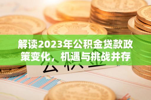 阳春解读2023年公积金贷款政策变化，机遇与挑战并存