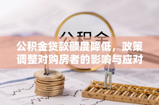 阳春公积金贷款额度降低，政策调整对购房者的影响与应对策略