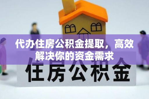 阳春代办住房公积金提取，高效解决你的资金需求