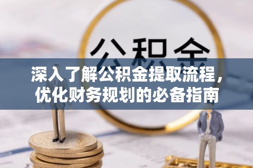 阳春深入了解公积金提取流程，优化财务规划的必备指南