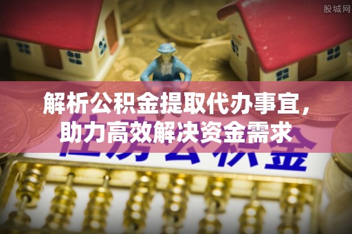 阳春解析公积金提取代办事宜，助力高效解决资金需求