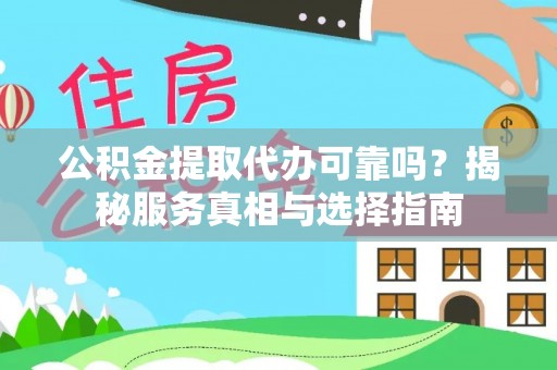 阳春公积金提取代办可靠吗？揭秘服务真相与选择指南