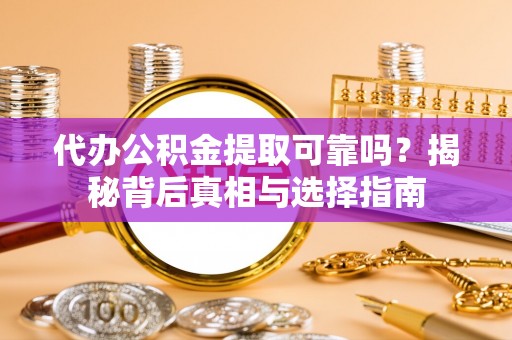 阳春代办公积金提取可靠吗？揭秘背后真相与选择指南