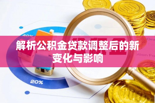 阳春解析公积金贷款调整后的新变化与影响