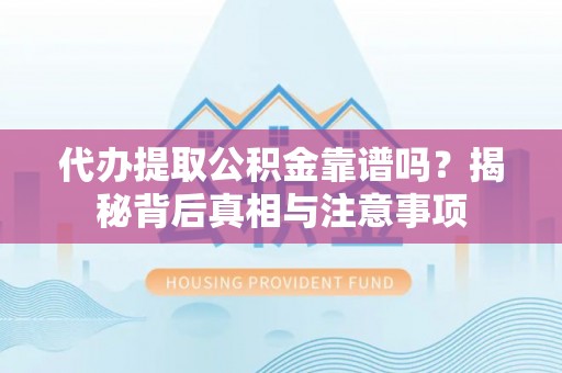 阳春代办提取公积金靠谱吗？揭秘背后真相与注意事项