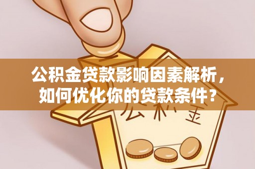 阳春公积金贷款影响因素解析，如何优化你的贷款条件？