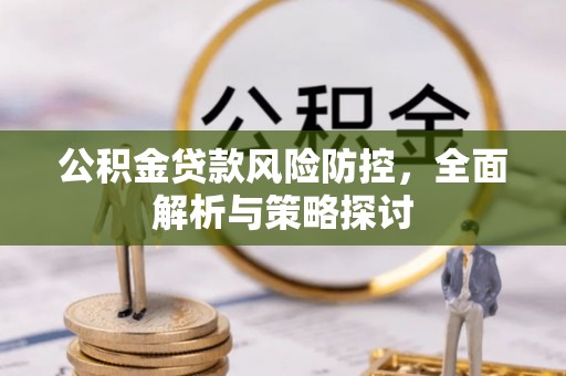 阳春公积金贷款风险防控，全面解析与策略探讨