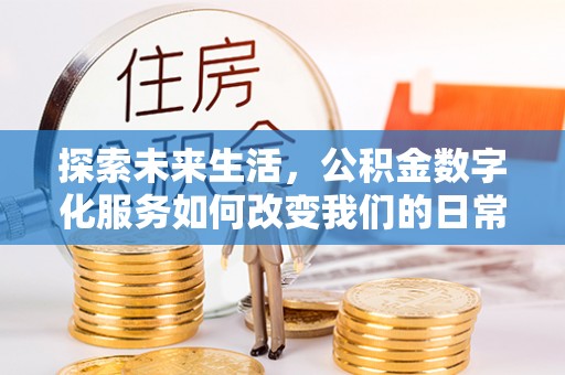 阳春探索未来生活，公积金数字化服务如何改变我们的日常