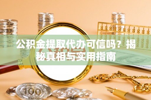 阳春公积金提取代办可信吗？揭秘真相与实用指南