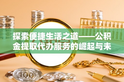阳春探索便捷生活之道——公积金提取代办服务的崛起与未来