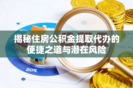 阳春揭秘住房公积金提取代办的便捷之道与潜在风险