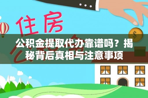 阳春公积金提取代办靠谱吗？揭秘背后真相与注意事项