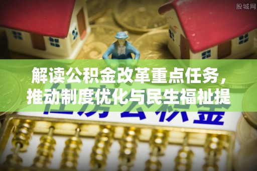 阳春解读公积金改革重点任务，推动制度优化与民生福祉提升