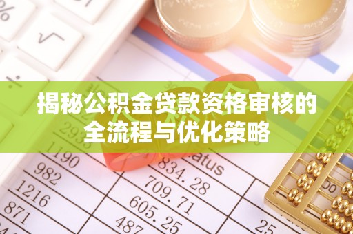阳春揭秘公积金贷款资格审核的全流程与优化策略