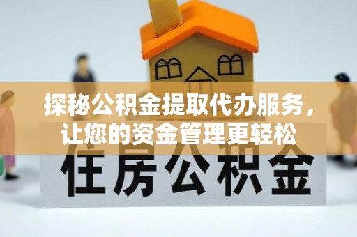 阳春探秘公积金提取代办服务，让您的资金管理更轻松