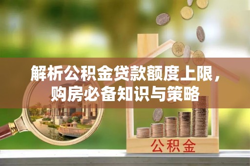 阳春解析公积金贷款额度上限，购房必备知识与策略