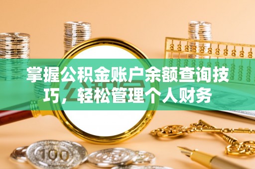 阳春掌握公积金账户余额查询技巧，轻松管理个人财务