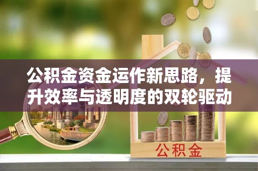 阳春公积金资金运作新思路，提升效率与透明度的双轮驱动