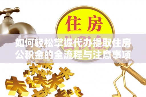 阳春如何轻松掌握代办提取住房公积金的全流程与注意事项