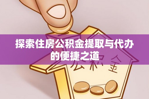 阳春探索住房公积金提取与代办的便捷之道