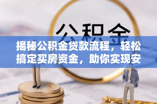 阳春揭秘公积金贷款流程，轻松搞定买房资金，助你实现安居梦想