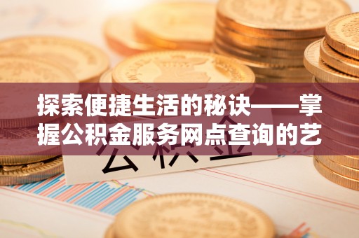 阳春探索便捷生活的秘诀——掌握公积金服务网点查询的艺术